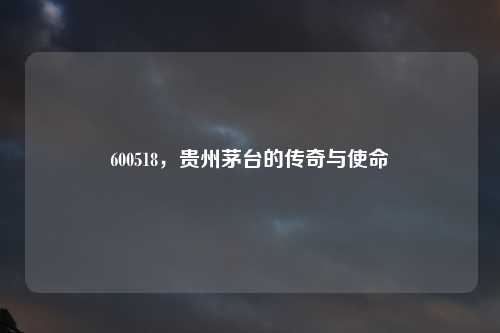 600518，贵州茅台的传奇与使命