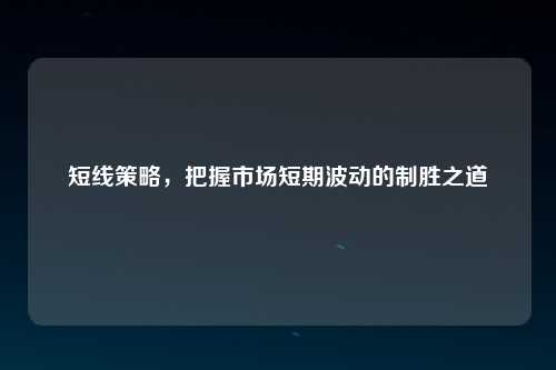 短线策略，把握市场短期波动的制胜之道