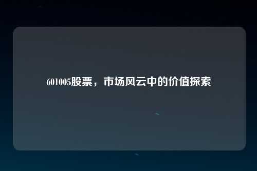 601005股票，市场风云中的价值探索