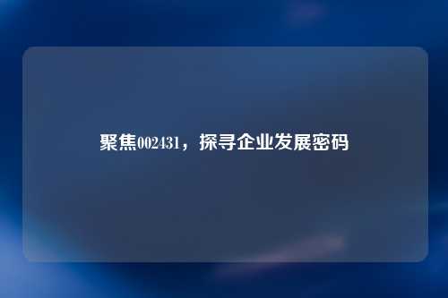 聚焦002431，探寻企业发展密码