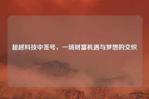 超越科技中签号，一场财富机遇与梦想的交织