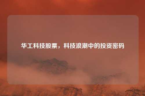 华工科技股票，科技浪潮中的投资密码