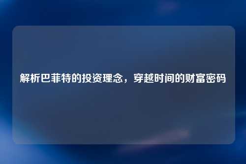 解析巴菲特的投资理念，穿越时间的财富密码