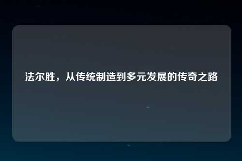 法尔胜，从传统制造到多元发展的传奇之路