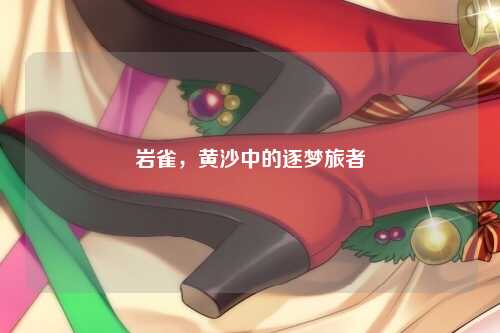 岩雀，黄沙中的逐梦旅者