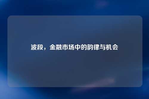 波段，金融市场中的韵律与机会