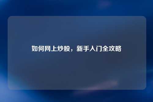 如何网上炒股，新手入门全攻略