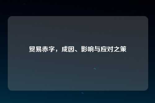 贸易赤字，成因、影响与应对之策