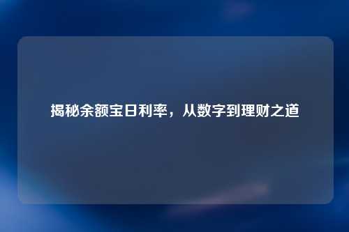 揭秘余额宝日利率，从数字到理财之道