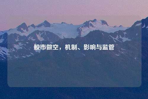 股市做空，机制、影响与监管
