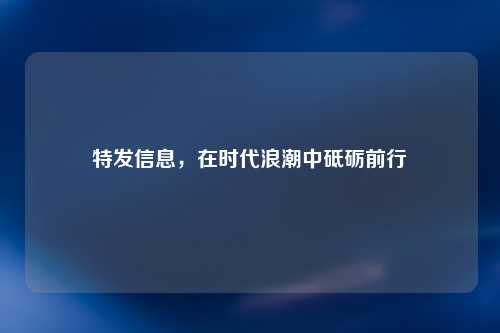 特发信息，在时代浪潮中砥砺前行