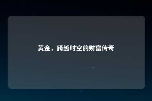 黄金，跨越时空的财富传奇
