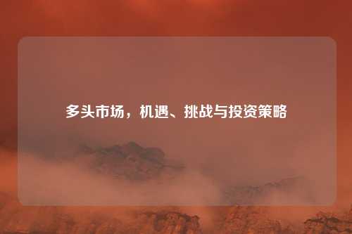 多头市场，机遇、挑战与投资策略