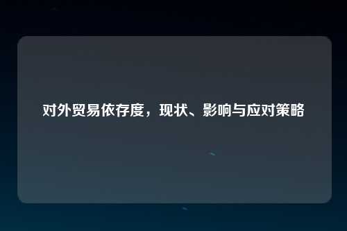 对外贸易依存度，现状、影响与应对策略