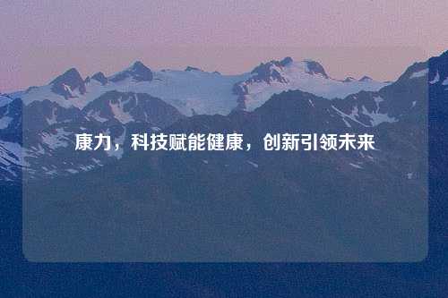 康力，科技赋能健康，创新引领未来