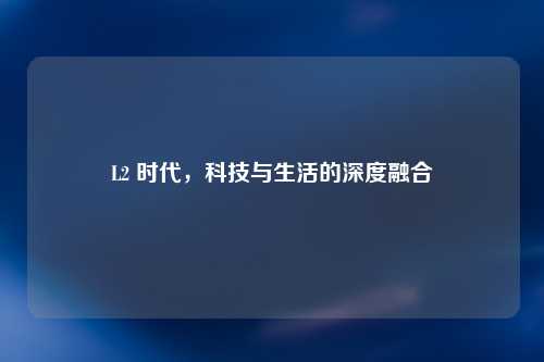 L2 时代，科技与生活的深度融合