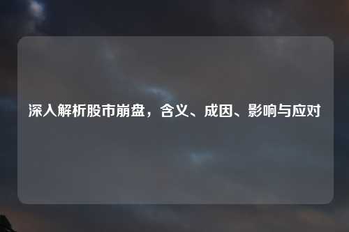 深入解析股市崩盘，含义、成因、影响与应对