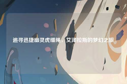 追寻迅捷幽灵虎缰绳，艾泽拉斯的梦幻之旅