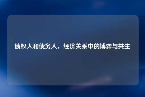 债权人和债务人，经济关系中的博弈与共生