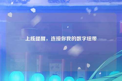 上线提醒，连接你我的数字纽带