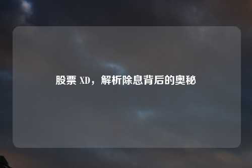 股票 XD，解析除息背后的奥秘
