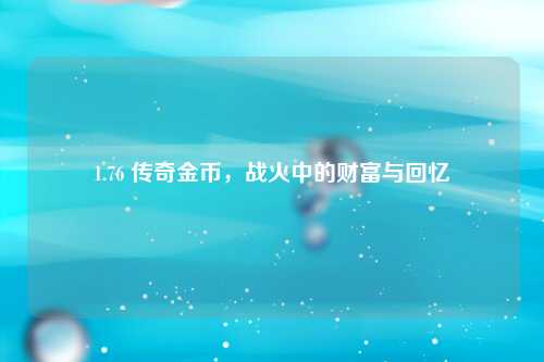 1.76 传奇金币，战火中的财富与回忆