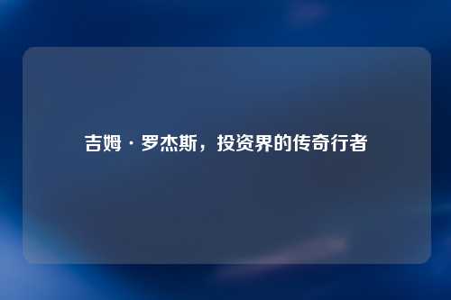 吉姆·罗杰斯，投资界的传奇行者