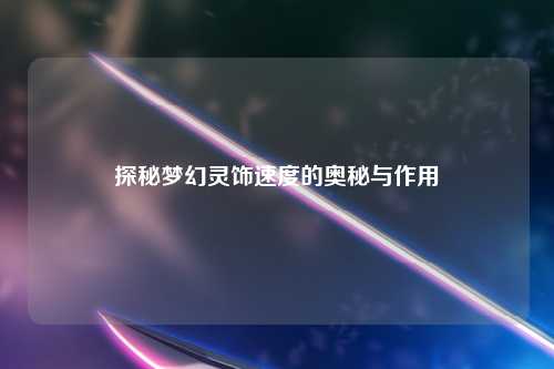 探秘梦幻灵饰速度的奥秘与作用