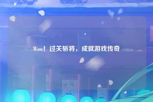 Wow！过关斩将，成就游戏传奇