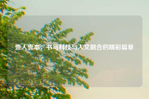 壹人壹本，书写科技与人文融合的精彩篇章
