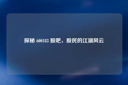 探秘 600183 股吧，股民的江湖风云