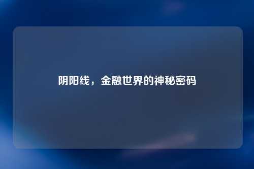 阴阳线，金融世界的神秘密码