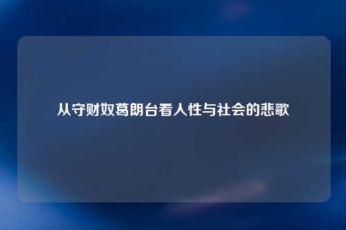 从守财奴葛朗台看人性与社会的悲歌