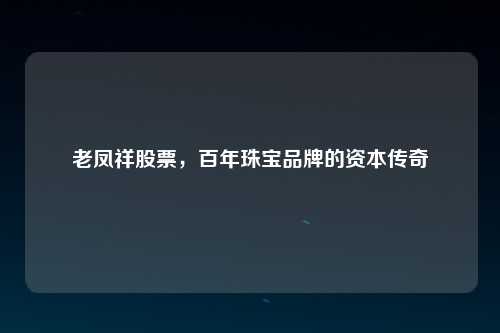 老凤祥股票，百年珠宝品牌的资本传奇