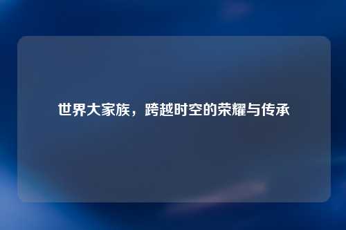 世界大家族，跨越时空的荣耀与传承