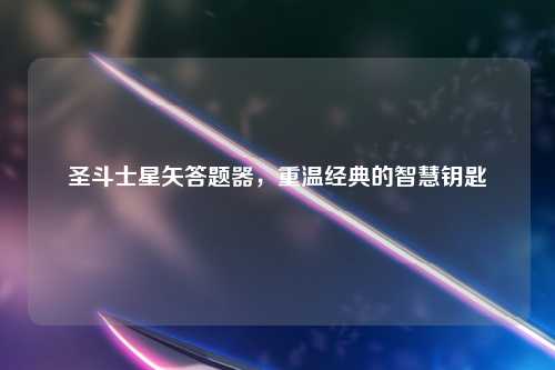 圣斗士星矢答题器，重温经典的智慧钥匙
