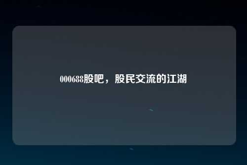 000688股吧，股民交流的江湖