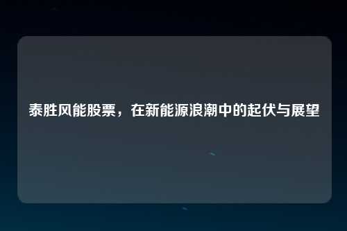 泰胜风能股票，在新能源浪潮中的起伏与展望