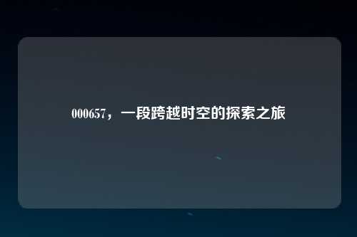 000657，一段跨越时空的探索之旅