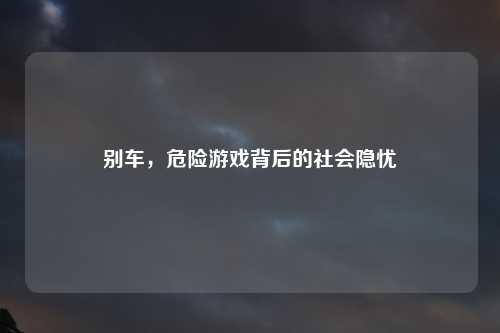 别车，危险游戏背后的社会隐忧