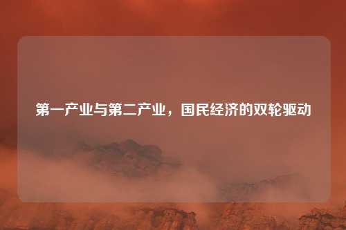 第一产业与第二产业，国民经济的双轮驱动