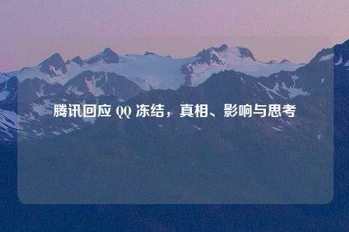 腾讯回应 QQ 冻结，真相、影响与思考