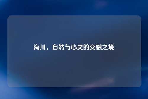 海川，自然与心灵的交融之境