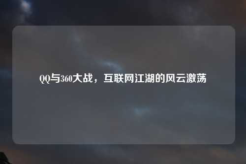 QQ与360大战，互联网江湖的风云激荡