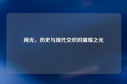 闽光，历史与现代交织的璀璨之光