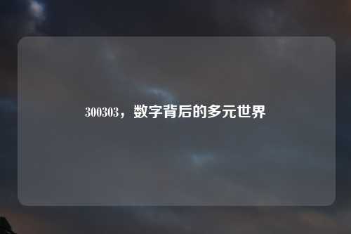 300303，数字背后的多元世界