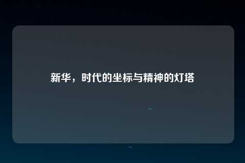 新华，时代的坐标与精神的灯塔