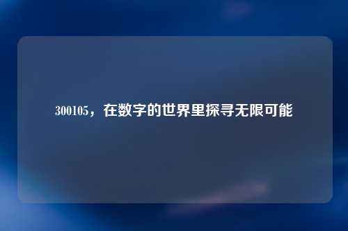 300105，在数字的世界里探寻无限可能