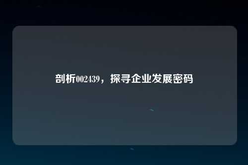 剖析002439，探寻企业发展密码