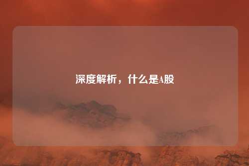 深度解析，什么是A股